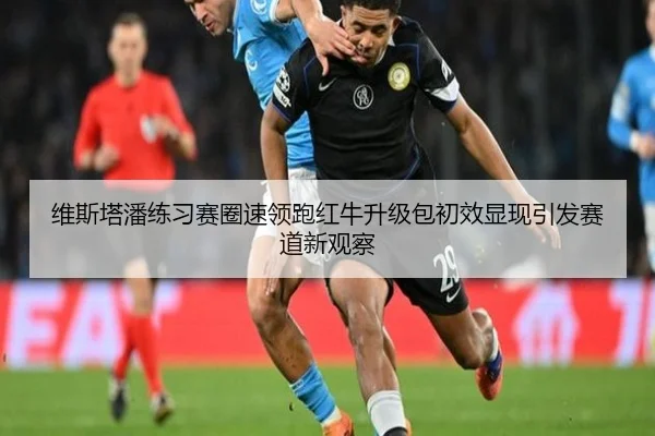 维斯塔潘练习赛圈速领跑红牛升级包初效显现引发赛道新观察